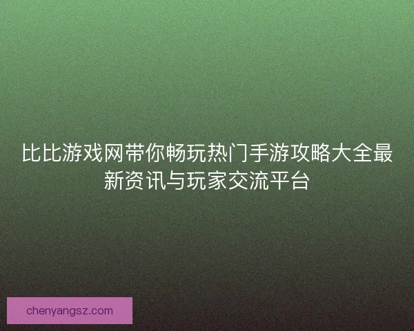 比比游戏网带你畅玩热门手游攻略大全最新资讯与玩家交流平台